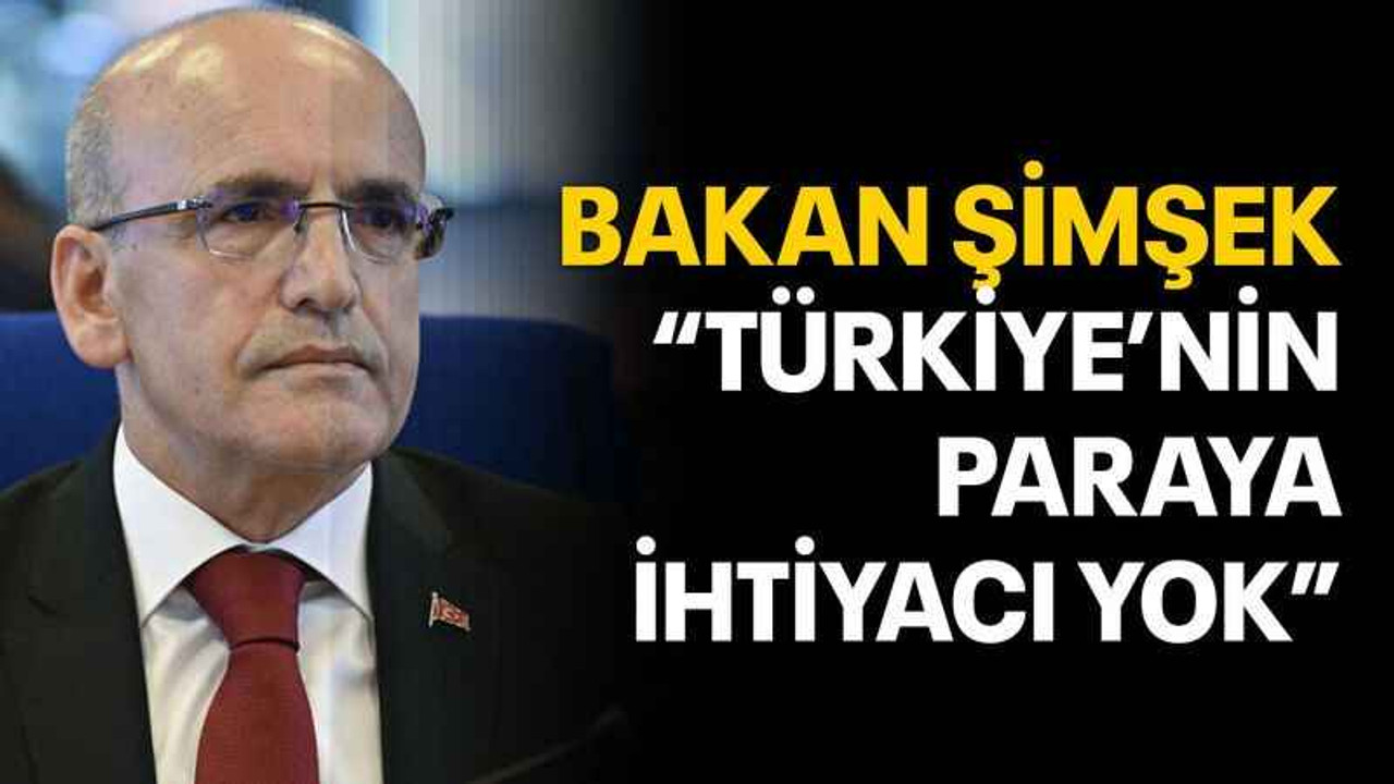 Bakan Şimşek “Türkiye’nin paraya ihtiyacı yok”